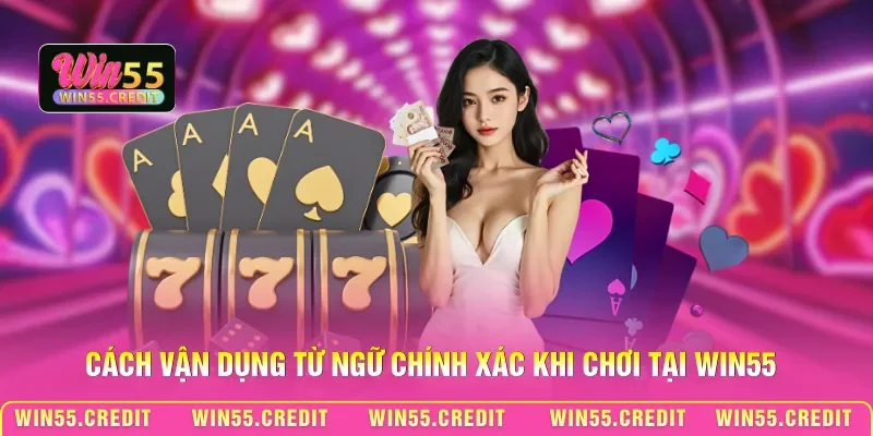 Thuật Ngữ Casino Win55 - Khái Niệm Căn Bản Cho Người Mới 3 Cách vận dụng từ ngữ chính xác khi chơi tại Win55