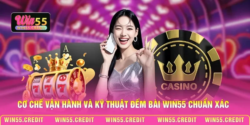 Kỹ Thuật Đếm Bài Win55 - Tính Toán Xác Suất Quân Bài Chuẩn 1 Cơ chế vận hành và kỹ thuật đếm bài Win55 chuẩn xác