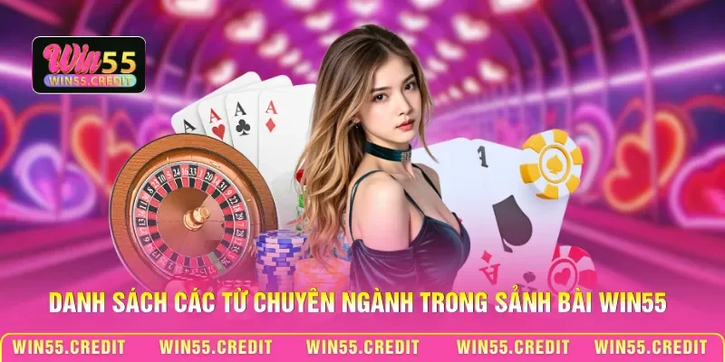 Thuật Ngữ Casino Win55 - Khái Niệm Căn Bản Cho Người Mới 2 Danh sách các từ chuyên ngành trong sảnh bài Win55