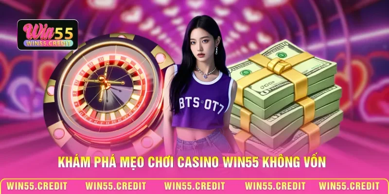 Mẹo Chơi Casino Win55 Không Vốn - Khởi Nghiệp Từ Con Số 0 1 Khám phá mẹo chơi casino Win55 không vốn
