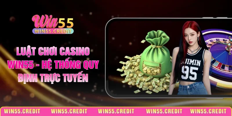 Luật Chơi Casino Win55 - Hệ Thống Quy Định Trực Tuyến