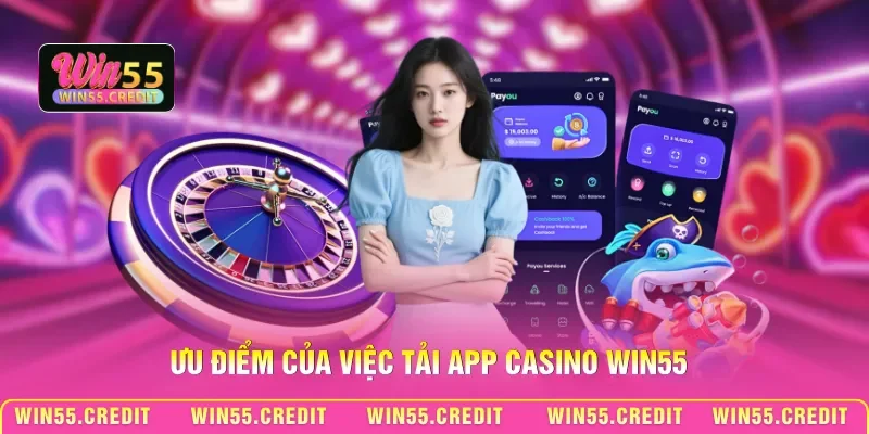 Cách Tải Casino Win55 Mobile - Quy Trình Cài Đặt An Toàn 3 Ưu điểm của việc tải App Casino Win55